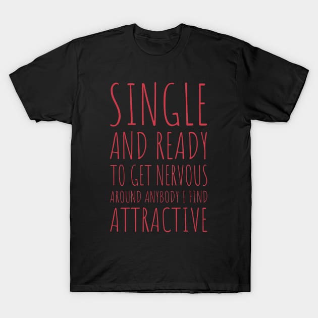 Single and Ready to Get Nervous Around Anybody I Find Attractive - 3 T-Shirt by NeverDrewBefore